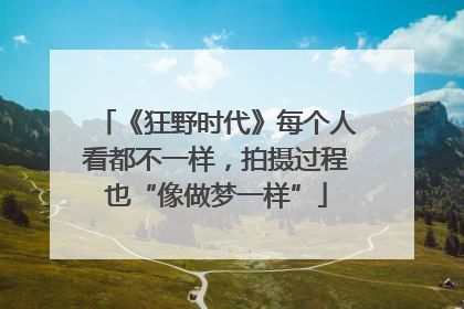 《狂野时代》每个人看都不一样，拍摄过程也“像做梦一样”