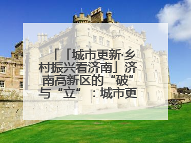 「城市更新·乡村振兴看济南」济南高新区的“破”与“立”：城市更新的空间密码与品质进阶