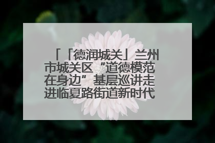 「德润城关」兰州市城关区“道德模范在身边”基层巡讲走进临夏路街道新时代文明实践所