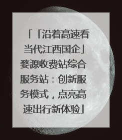 「沿着高速看当代江西国企」婺源收费站综合服务站：创新服务模式，点亮高速出行新体验