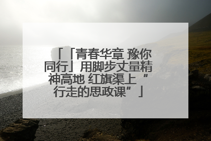 「青春华章 豫你同行」用脚步丈量精神高地 红旗渠上“行走的思政课”