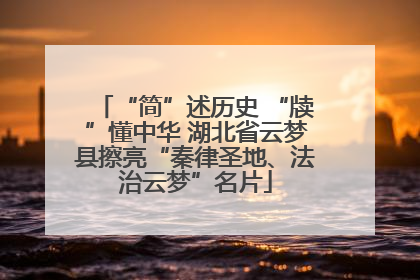 “简”述历史 “牍”懂中华 湖北省云梦县擦亮“秦律圣地、法治云梦”名片