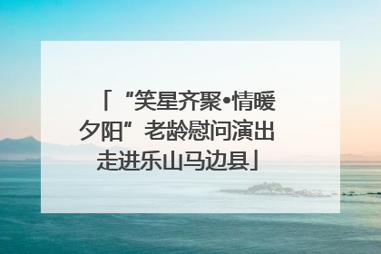 “笑星齐聚•情暖夕阳”老龄慰问演出走进乐山马边县
