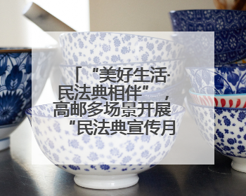 “美好生活·民法典相伴”，高邮多场景开展“民法典宣传月”普法宣传