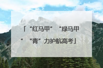 “红马甲”“绿马甲”“青”力护航高考