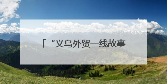 “义乌外贸一线故事”系列报道之一：高标准不是“没苦硬吃”
