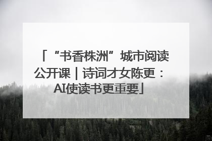 “书香株洲”城市阅读公开课｜诗词才女陈更：AI使读书更重要