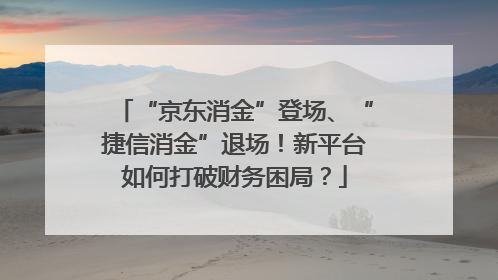 “京东消金”登场、“捷信消金”退场！新平台如何打破财务困局？