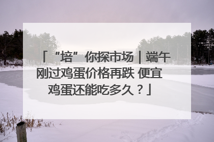“培”你探市场｜端午刚过鸡蛋价格再跌 便宜鸡蛋还能吃多久？