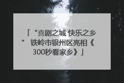 “喜剧之城 快乐之乡” 铁岭市银州区亮相《300秒看家乡》