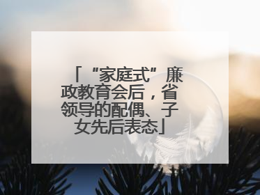 “家庭式”廉政教育会后，省领导的配偶、子女先后表态