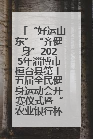 “好运山东”“齐健身”2025年淄博市桓台县第十五届全民健身运动会开赛仪式暨“农业银行杯”第一届社区工作队伍运动会开赛