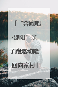 “奔跑吧·邵阳”亲子跑燃动隆回向家村