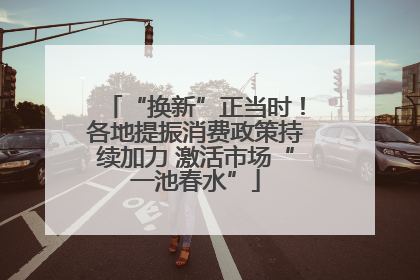 “换新”正当时！各地提振消费政策持续加力 激活市场“一池春水”
