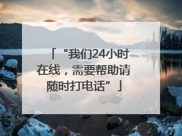 “我们24小时在线，需要帮助请随时打电话”