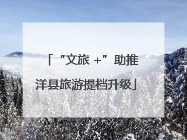 “文旅 +”助推洋县旅游提档升级
