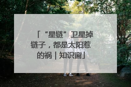 “星链”卫星掉链子，都是太阳惹的祸｜知识窗