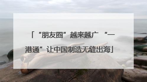 “朋友圈”越来越广 “一港通”让中国制造无缝出海