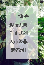 “湘窖封坛大典”正式列入市级非遗名录
