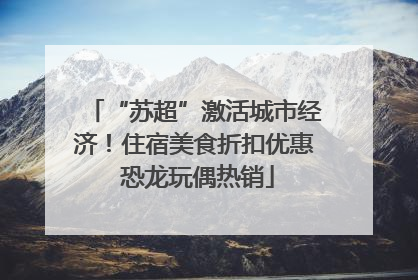 “苏超”激活城市经济！住宿美食折扣优惠 恐龙玩偶热销