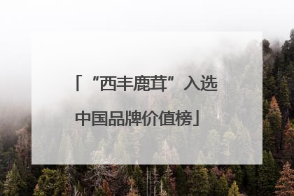 “西丰鹿茸”入选中国品牌价值榜