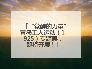 “觉醒的力量”青岛工人运动（1925）专题展，即将开展！