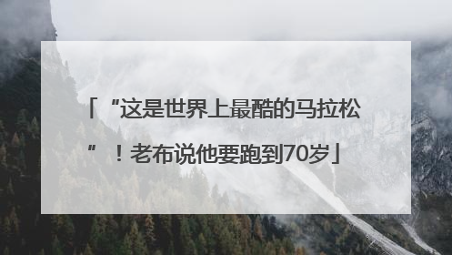 “这是世界上最酷的马拉松”！老布说他要跑到70岁