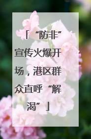 “防非”宣传火爆开场，港区群众直呼“解渴”