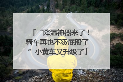 “降温神器来了！骑车再也不烫屁股了”小黄车又升级了