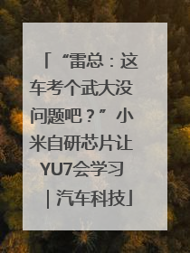 “雷总：这车考个武大没问题吧？”小米自研芯片让YU7会学习｜汽车科技