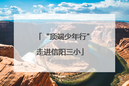 “顶端少年行”走进信阳三小