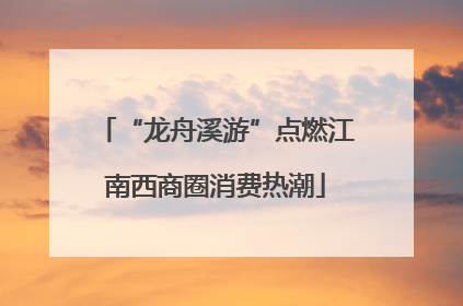 “龙舟溪游”点燃江南西商圈消费热潮