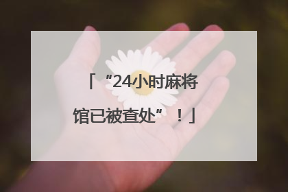 “24小时麻将馆已被查处”！