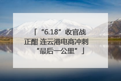 “6.18”收官战正酣 连云港电商冲刺“最后一公里”
