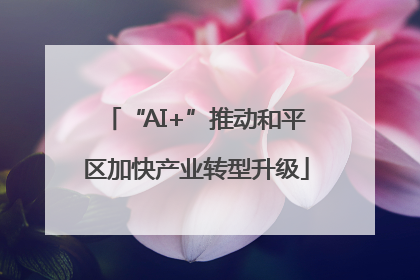 “AI+”推动和平区加快产业转型升级