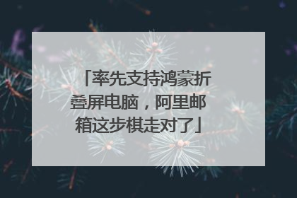 率先支持鸿蒙折叠屏电脑，阿里邮箱这步棋走对了