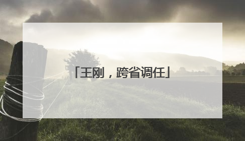 王刚，跨省调任