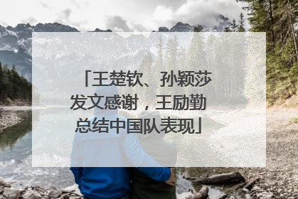 王楚钦、孙颖莎发文感谢，王励勤总结中国队表现
