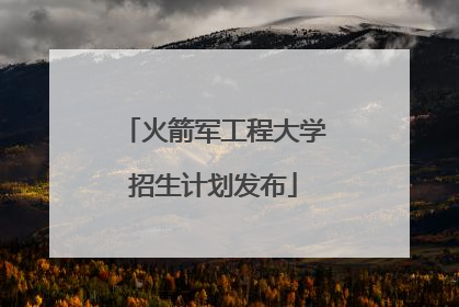 火箭军工程大学招生计划发布