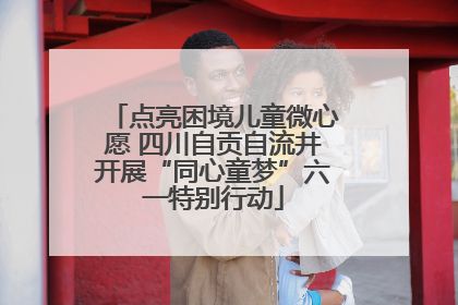 点亮困境儿童微心愿 四川自贡自流井开展“同心童梦”六一特别行动