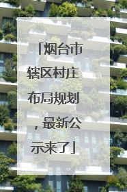 烟台市辖区村庄布局规划，最新公示来了