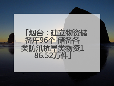 烟台：建立物资储备库96个 储备各类防汛抗旱类物资186.52万件