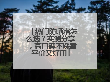 热门防晒霜怎么选？实测分享，高口碑不踩雷平价又好用