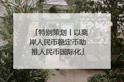 特别策划丨以离岸人民币稳定币助推人民币国际化