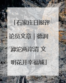 石家庄日报评论员文章｜德润滹沱两岸清 文明花开幸福城