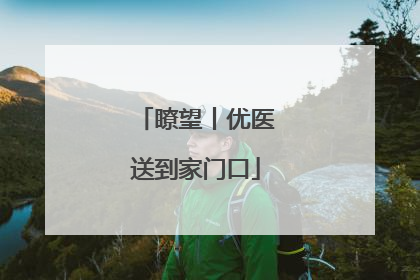 瞭望丨优医送到家门口