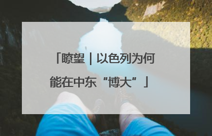 瞭望｜以色列为何能在中东“博大”