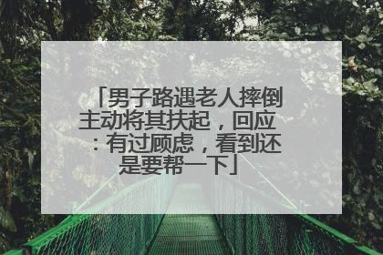 男子路遇老人摔倒主动将其扶起，回应：有过顾虑，看到还是要帮一下