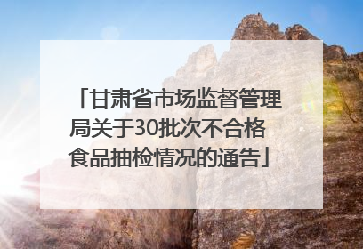 甘肃省市场监督管理局关于30批次不合格食品抽检情况的通告