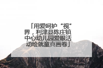 用爱呵护“视”界，利津县陈庄镇中心幼儿园爱眼活动绘就童真画卷